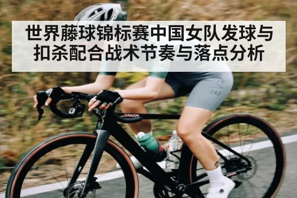 世界藤球锦标赛中国女队发球与扣杀配合战术节奏与落点分析